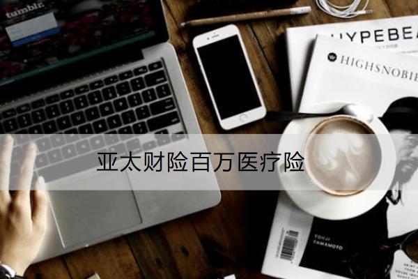 亞太財險百萬醫(yī)療險投保規(guī)則有哪些？保什么？