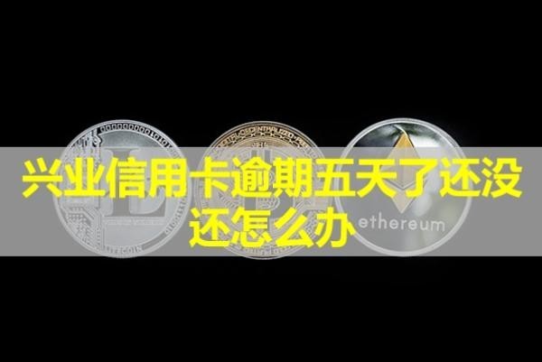興業(yè)信用卡逾期五天了還沒還怎么辦？還能用嗎？