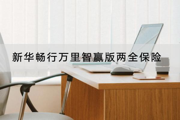 新華暢行萬里智贏版兩全保險有哪些投保要求？有哪些保障？