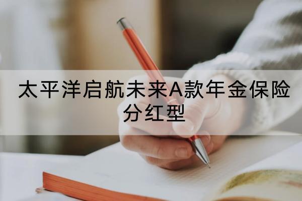 太平洋啟航未來(lái)A款年金保險(xiǎn)分紅型基本情況介紹，有哪些保障內(nèi)容？