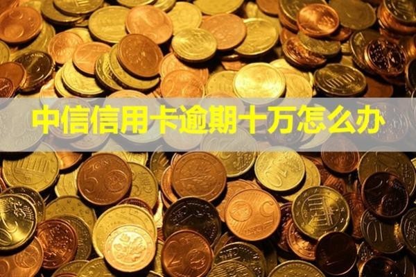 中信信用卡逾期十萬怎么辦？會起訴嗎？