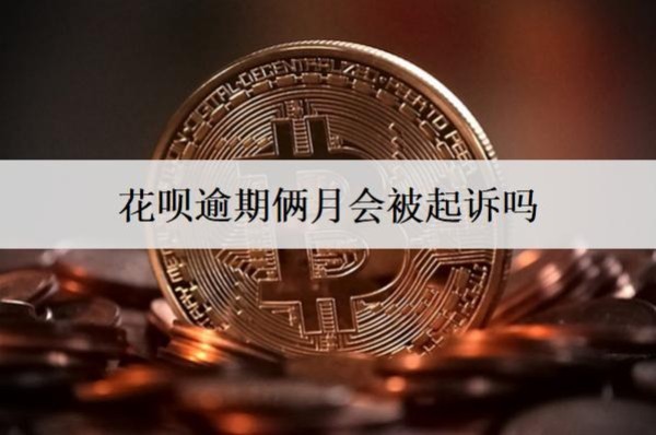 花唄逾期倆月會被起訴嗎？會上信用嗎？