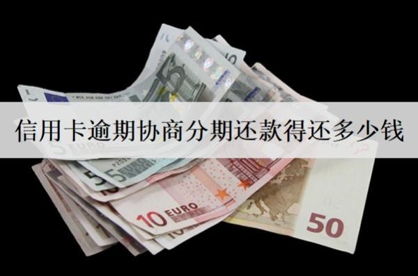 信用卡逾期協(xié)商分期還款得還多少錢？