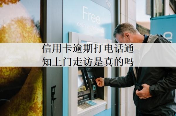 信用卡逾期打電話通知上門(mén)走訪是真的嗎？上門(mén)走訪怎么辦？