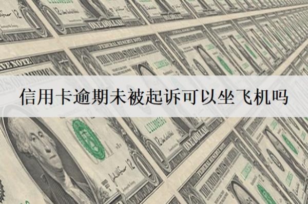 信用卡逾期未被起訴可以坐飛機(jī)嗎？影響孩子上學(xué)嗎？