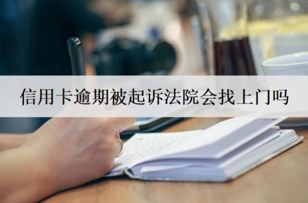信用卡逾期被起訴法院會(huì)找上門嗎？被起訴怎么辦？
