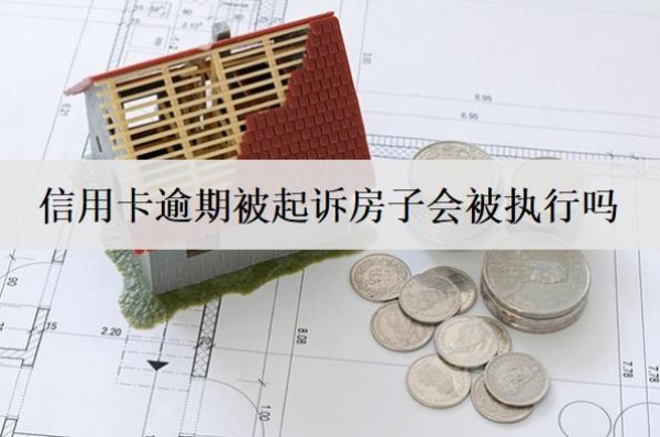 信用卡逾期被起訴房子會(huì)被執(zhí)行嗎？
