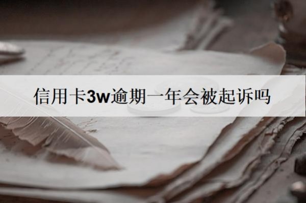 信用卡3w逾期一年會(huì)被起訴嗎？被起訴怎么辦？