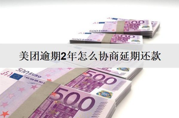 美團(tuán)逾期2年怎么協(xié)商延期還款？按這個(gè)流程協(xié)商