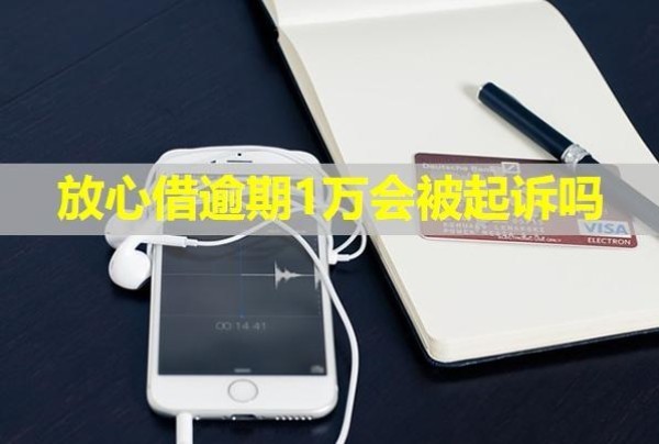 放心借逾期1萬會被起訴嗎？怎么協(xié)商？