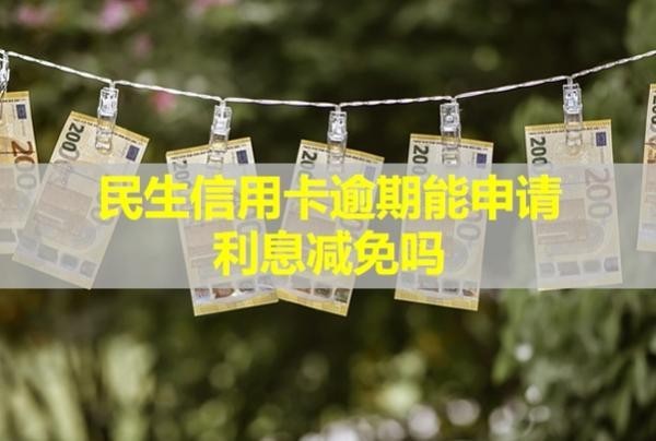 民生信用卡逾期能申請利息減免嗎？多久影響信用？