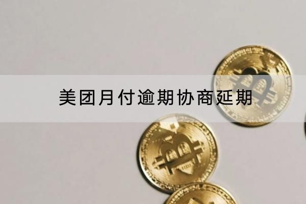 美團(tuán)月付逾期協(xié)商延期怎么做？協(xié)商技巧要知道