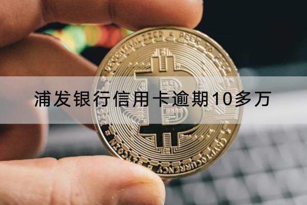 浦發(fā)銀行信用卡逾期10多萬(wàn)