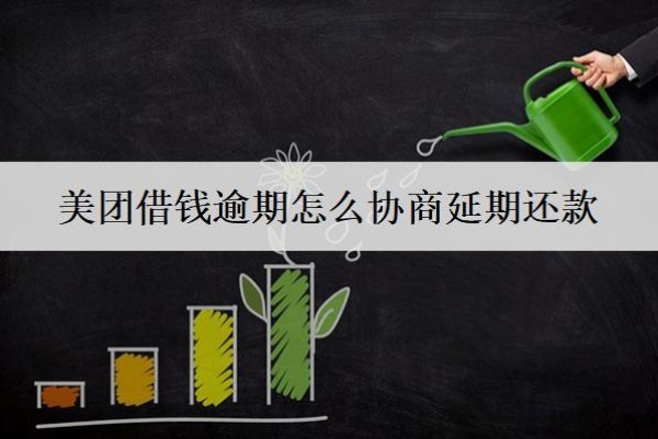 美團(tuán)借錢逾期怎么協(xié)商延期還款？協(xié)商延期流程分享