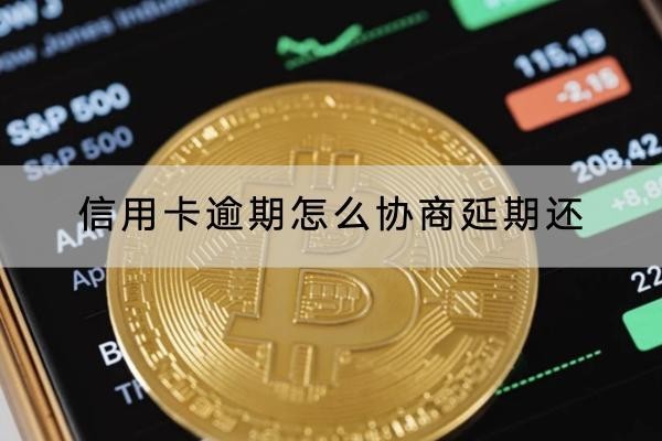 信用卡逾期怎么協(xié)商延期還？協(xié)商流程分解