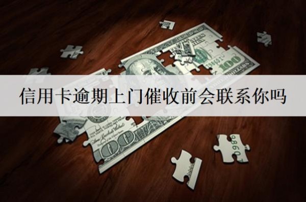 信用卡逾期上門催收前會聯(lián)系你嗎？怎么應(yīng)對？