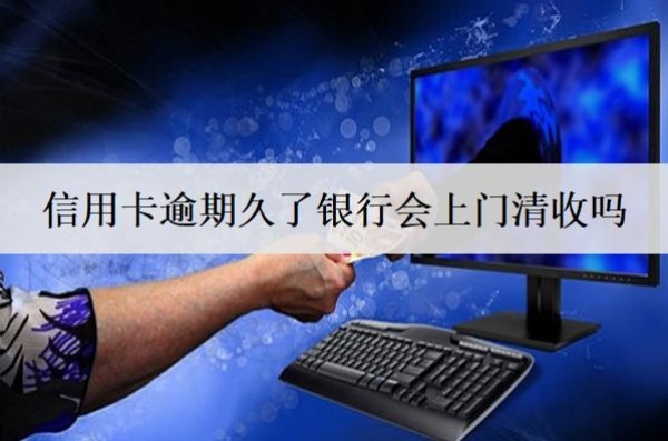 信用卡逾期久了銀行會上門清收嗎？會起訴嗎？