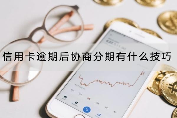 信用卡逾期后協(xié)商分期有什么技巧