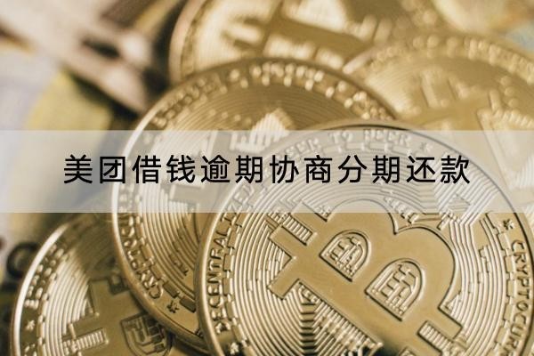 美團(tuán)借錢逾期協(xié)商分期還款怎么做？具體流程解析