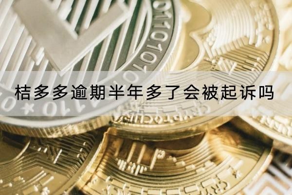 桔多多逾期半年多了會被起訴嗎？逾期千萬別大意