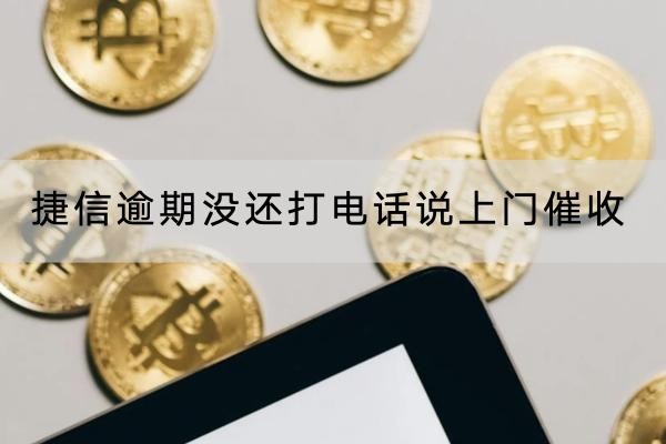 捷信逾期沒(méi)還打電話說(shuō)上門(mén)催收是真的嗎？