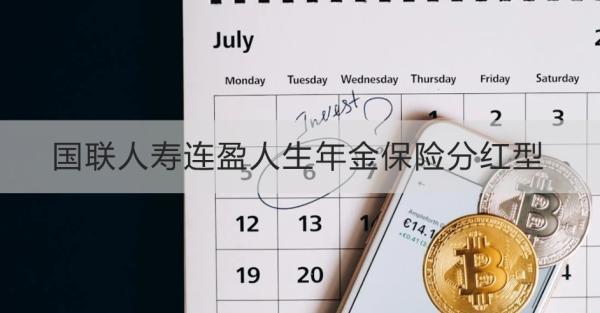 國聯(lián)人壽連盈人生年金保險分紅型產(chǎn)品介紹？基本信息+產(chǎn)品保障