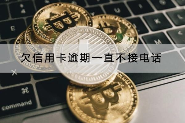 欠信用卡逾期一直不接電話會(huì)怎樣？后果很嚴(yán)重