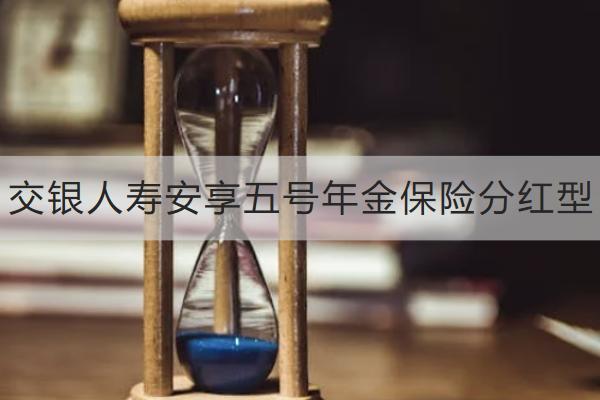 交銀人壽安享五號年金保險分紅型怎么樣？支持保單貸款嗎？