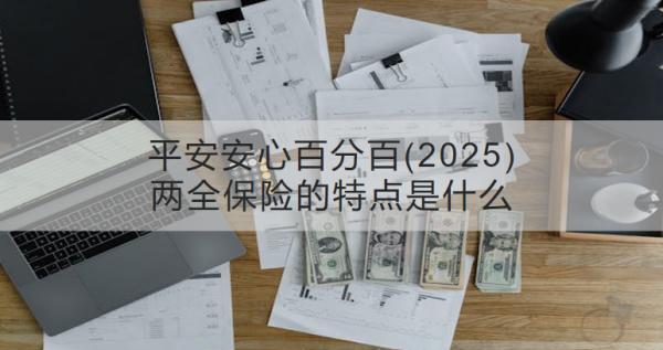 平安安心百分百(2025)兩全保險的特點是什么？收益怎樣？