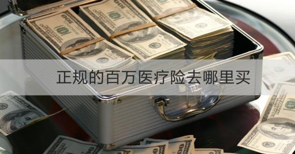 正規(guī)的百萬(wàn)醫(yī)療險(xiǎn)去哪里買？一篇文章告訴你！