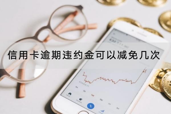 信用卡逾期違約金可以減免幾次？一般一次