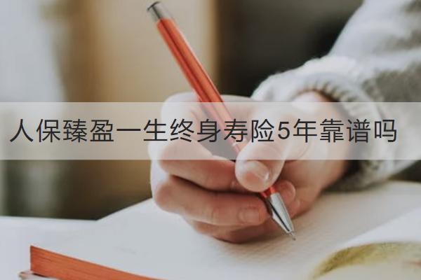 人保臻盈一生終身壽險(xiǎn)5年靠譜嗎