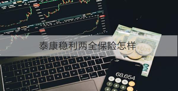 泰康穩(wěn)利兩全保險怎樣？收益怎樣？