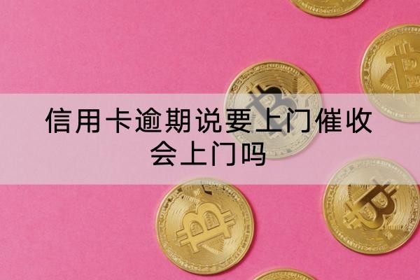 信用卡逾期說要上門催收會上門嗎？應(yīng)對方式