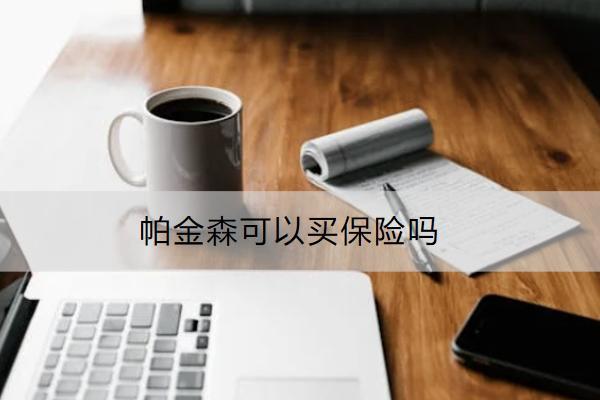 帕金森可以買保險嗎？購買流程分享！
