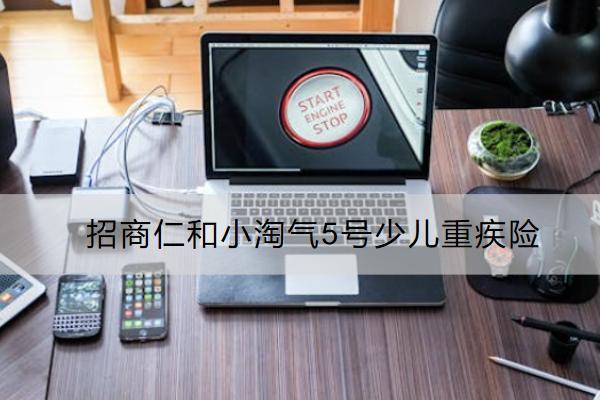 招商仁和小淘氣5號少兒重疾險好不好？有哪些保障？