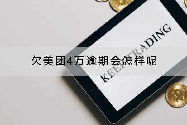 欠美團(tuán)4萬逾期會(huì)怎樣呢？后果嚴(yán)重！