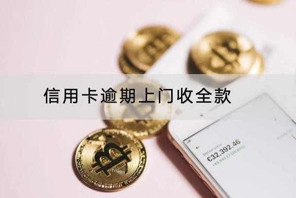 信用卡逾期上門收全款是真的嗎？應(yīng)對催收方式