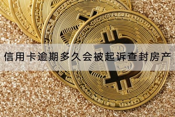 信用卡逾期多久會被起訴查封房產(chǎn)？詳細(xì)解析