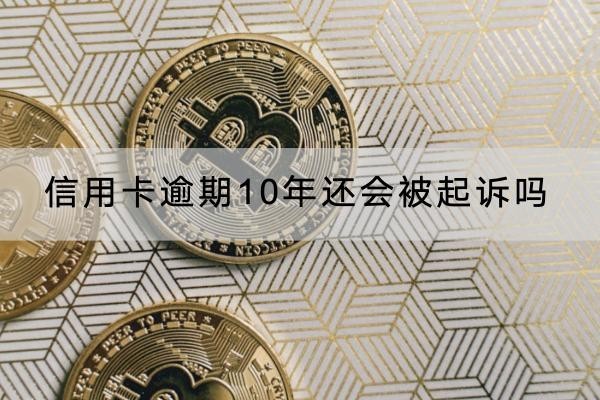 信用卡逾期10年還會被起訴嗎