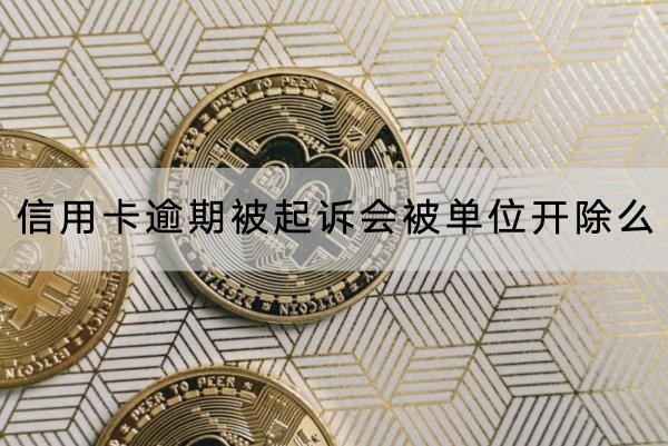 信用卡逾期被起訴會(huì)被單位開(kāi)除么？會(huì)影響信用