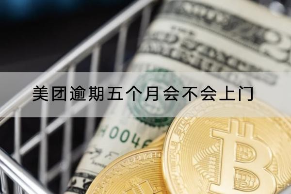 美團(tuán)逾期五個(gè)月會(huì)不會(huì)上門？一定要注意