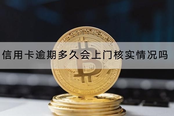 信用卡逾期多久會(huì)上門核實(shí)情況嗎？要小心
