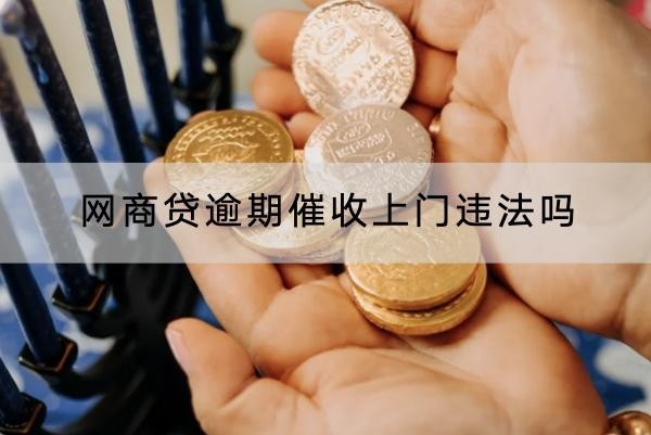 網(wǎng)商貸逾期催收上門違法嗎？一定要注意