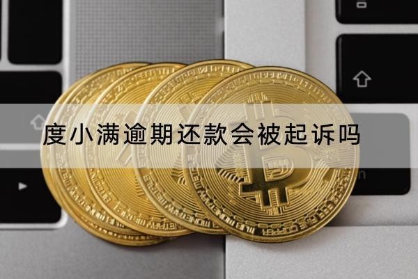 度小滿逾期還款會被起訴嗎？起訴后果解析