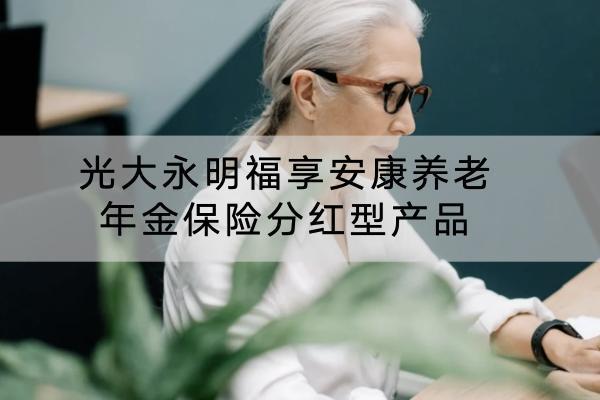 光大永明福享安康養(yǎng)老年金保險分紅型產(chǎn)品怎么樣？有哪些特色？