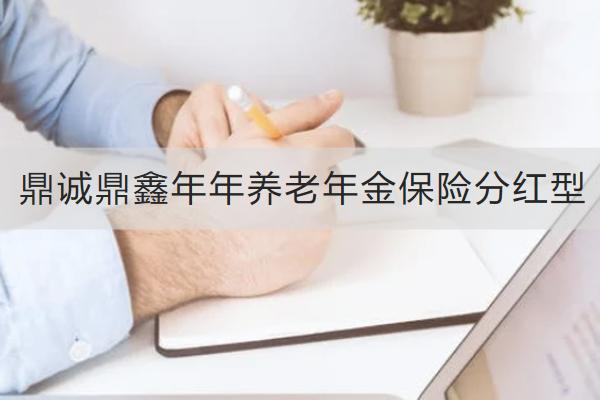 鼎誠(chéng)鼎鑫年年養(yǎng)老年金保險(xiǎn)分紅型怎么樣？有哪些亮點(diǎn)？