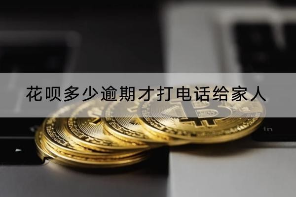 花唄多少逾期才打電話給家人？還會上門催收！