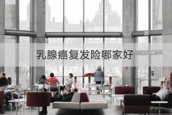 乳腺癌復(fù)發(fā)險哪家好？有哪些亮點？