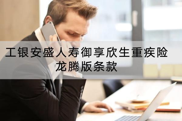 工銀安盛人壽御享欣生重疾險龍騰版條款有哪些？ 有什么亮點？